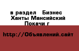  в раздел : Бизнес . Ханты-Мансийский,Покачи г.
